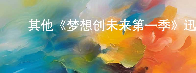 ﻿仇永力发布﻿其他《梦想创未来第一季》迅雷下载/在线观看/百度云-选秀/综艺-美剧天堂